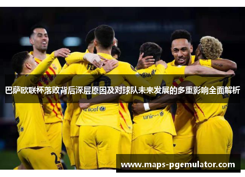 巴萨欧联杯落败背后深层原因及对球队未来发展的多重影响全面解析